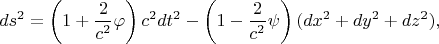 $$ds^2=\left(1+\frac 2{c^2}\varphi\right)c^2dt^2-\left(1-\frac 2{c^2}\psi\right)(dx^2+dy^2+dz^2),$$