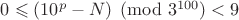 $0 \leqslant (10^p-N) \pmod{3^{100}} < 9$