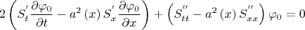 $$
2\left( {S_t^{'} \frac{{\partial \varphi _0 }}
{{\partial t}} - a^2 \left( x \right)S_x^{'} \frac{{\partial \varphi _0 }}
{{\partial x}}} \right) + \left( {S_{tt}^{''}  - a^2 \left( x \right)S_{xx}^{''} } \right)\varphi _0  = 0
$$