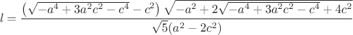 $$l = \frac{{\left( {\sqrt { - {a^4} + 3{a^2}{c^2} - {c^4}}  - {c^2}} \right)\sqrt { - {a^2} + 2\sqrt { - {a^4} + 3{a^2}{c^2} - {c^4}}  + 4{c^2}} }}{{\sqrt 5 ({a^2} - 2{c^2})}}$$