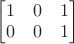 $\begin{bmatrix}1&0&1\\0&0&1\end{bmatrix}$