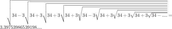 $\sqrt{34-3\sqrt{34+3\sqrt{34+3\sqrt{34+3\sqrt{34-3\sqrt{34+3\sqrt{34+3\sqrt{34+3\sqrt{34-....}}}}}}}}}=3.39753986539198....$