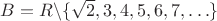 $B=R \backslash \{\sqrt2,3,4,5,6,7,\ldots\}$