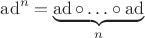 $\operatorname{ad}^n = \underbrace{\operatorname{ad} \circ \ldots \circ \operatorname{ad}}_n$