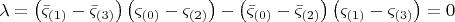 $$
\lambda  = \left( {\bar \varsigma _{\left( 1 \right)}  - \bar \varsigma _{\left( 3 \right)} } \right)\left( {\varsigma _{\left( 0 \right)}  - \varsigma _{\left( 2 \right)} } \right) - \left( {\bar \varsigma _{\left( 0 \right)}  - \bar \varsigma _{\left( 2 \right)} } \right)\left( {\varsigma _{\left( 1 \right)}  - \varsigma _{\left( 3 \right)} } \right) = 0
$