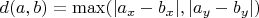 $d(a, b) = \max(
|a_x - b_x|, |a_y - b_y|)$
