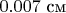 $0.007\ \text{см}$