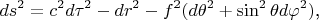 $$ds^2=c^2d\tau^2-dr^2-f^2(d\theta^2+\sin^2\theta d\varphi^2)\text{,}$$