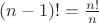 $(n-1)!=\frac{n!}{n}$