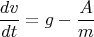 $$\frac {dv}{dt} = g - \frac {A}{m}$$