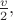 $\frac{v}{2},$