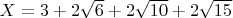 $X=3+2\sqrt{6}+2\sqrt{10}+2\sqrt{15}$