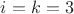 $i=k=3$