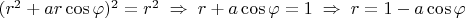 $(r^2+ar\cos\varphi)^2=r^2\; \Rightarrow \; r+a\cos\varphi=1\; \Rightarrow \; r=1-a\cos\varphi$