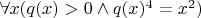 $\forall x(q(x)>0 \wedge q(x)^4 = x^2)$