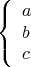 $$\left\{\begin{array}{l} a\\b\\c \end{array}\right.$$