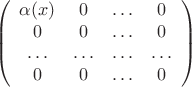 $$
\left(
  \begin{array}{cccc}
     \alpha(x) &  0 & \ldots & 0   \\
     0 & 0 &  \ldots & 0 \\
      \ldots & \ldots  & \ldots  & \ldots  \\
     0 & 0 &  \ldots & 0 \\
  \end{array}
\right)
$$