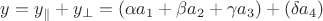 $y=y_{\parallel}+y_{\perp}=(\alpha a_1+\beta a_2+\gamma a_3)+(\delta a_4)$