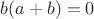 $b(a+b)=0$