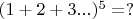 $(1+2+3...)^5= ?$