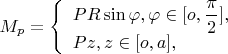 $M_p=\left\{ \begin{array}{l} PR\sin\varphi,\varphi \in [o,\dfrac{\pi}{2}],\\ Pz,z \in [o,a], \end{array} \right.$