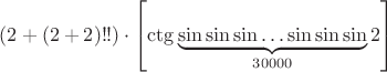 $(2+(2+2)!!)\cdot\left[ \ctg \underbrace{\sin \sin \sin \dots \sin \sin \sin}\limits_{30000} 2\right]$