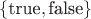$\{\text{true}, \text{false}\}$