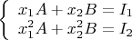$\left\{ \begin{array}{l}
x_1A+x_2B=I_1\\
x_1^2A+x_2^2B=I_2
\end{array} \right.
$