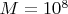 $M=10^8$