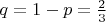 $q=1-p=\frac{2}{3}$