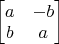 $\begin{bmatrix} a & -b \\ b & a \end{bmatrix}$