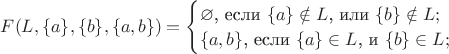 $F(L,\{a\},\{b\},\{a,b\})=\begin{cases}
\varnothing$, если $\{a\}\notin L$, или $\{b\}\notin L;\\
\{a,b\}$, если $\{a\}\in L$, и $\{b\}\in L;\\
\end{cases}
$