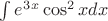 $\int e^3^x \cos^2 x dx$