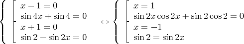 $\[\left\{ \begin{array}{l}
\left[ \begin{array}{l}
x - 1 = 0\\
\sin 4x + \sin 4 = 0
\end{array} \right.\\
\left[ \begin{array}{l}
x + 1 = 0\\
\sin 2 - \sin 2x = 0
\end{array} \right.
\end{array} \right. \Leftrightarrow \left\{ \begin{array}{l}
\left[ \begin{array}{l}
x = 1\\
\sin 2x\cos 2x + \sin 2\cos 2 = 0
\end{array} \right.\\
\left[ \begin{array}{l}
x =  - 1\\
\sin 2 = \sin 2x
\end{array} \right.
\end{array} \right.\]$