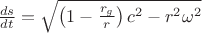 $\frac{ds}{dt}=\sqrt{\left(1-\frac{r_g}r\right) c^2-r^2\omega^2}$