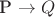P \rightarrow Q