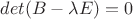 $det(B - \lambda E) = 0$ $det(B - \lambda E) = 0$