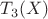 $T_3(X)$