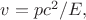 $v=pc^2/E,$
