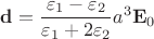 $\mathbf{d} = \dfrac{\varepsilon_{1}-\varepsilon_{2}}{\varepsilon_{1}+2\varepsilon_{2}}a^{3}\mathbf{E}_{0} $