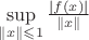 $\sup \limits_{\|x\| \leqslant 1} \frac {|f(x)|} {\|x\|}$
