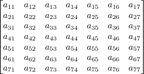 $$\begin{bmatrix}
a_{11} & a_{12} & a_{13} & a_{14} & a_{15}& a_{16} & a_{17} \\
a_{21} & a_{22} & a_{23} & a_{24} & a_{25}& a_{26} & a_{27} \\
a_{31} & a_{32} & a_{33} & a_{34} & a_{35}& a_{36} & a_{37} \\
a_{41} & a_{42} & a_{43} & a_{44} & a_{45}& a_{46} & a_{47} \\
a_{51} & a_{52} & a_{53} & a_{54} & a_{55}& a_{56} & a_{57} \\
a_{61} & a_{62} & a_{63} & a_{64} & a_{65}& a_{66} & a_{67} \\
a_{71} & a_{72} & a_{73} & a_{74} & a_{75}& a_{76} & a_{77} \\
\end{bmatrix}
$$