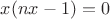 $x(nx-1)=0$