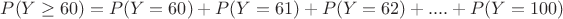 $P(Y\geq 60) = P(Y=60) + P(Y=61) + P(Y=62) + .... + P(Y=100)$