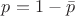$p=1-\bar{p}$
