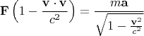 \[
\mathbf{F}\left( {1 - \frac{{\mathbf{v} \cdot \mathbf{v}}}
{{c^2 }}} \right) = \frac{{m\mathbf{a}}}
{{\sqrt {1 - \frac{{\mathbf{v}^2 }}
{{c^2 }}} }}
\]