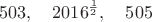 $$503,\quad 2016^{\frac{1}{2}},\quad 505$$ $$503,\quad 2016^{\frac{1}{2}},\quad 505$$