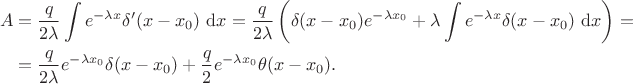 $$\begin{align}
A &= \dfrac{q}{2 \lambda} \int e^{-\lambda x} \delta'(x - x_0) \ \mathrm dx = \dfrac{q}{2 \lambda} \left( \delta(x - x_0) e^{-\lambda x_0} + \lambda \int e^{-\lambda x} \delta(x - x_0) \ \mathrm dx\right) = \\ &=\dfrac{q}{2 \lambda} e^{-\lambda x_0} \delta(x - x_0) + \dfrac{q}{2} e^{-\lambda x_0} \theta(x - x_0).\end{align}
$$