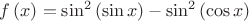 $\[f\left( x \right) = {\sin ^2}\left( {\sin x} \right) - {\sin ^2}\left( {\cos x} \right)\]
$