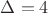 $\Delta =4$
